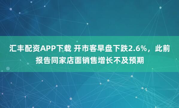 汇丰配资APP下载 开市客早盘下跌2.6%，此前报告同家店面销售增长不及预期