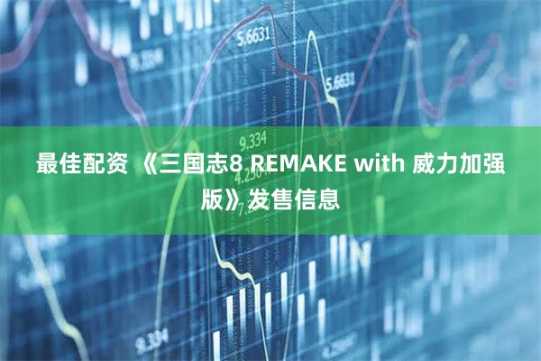 最佳配资 《三国志8 REMAKE with 威力加强版》发售信息