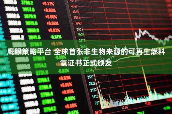 鹰眼策略平台 全球首张非生物来源的可再生燃料氨证书正式颁发