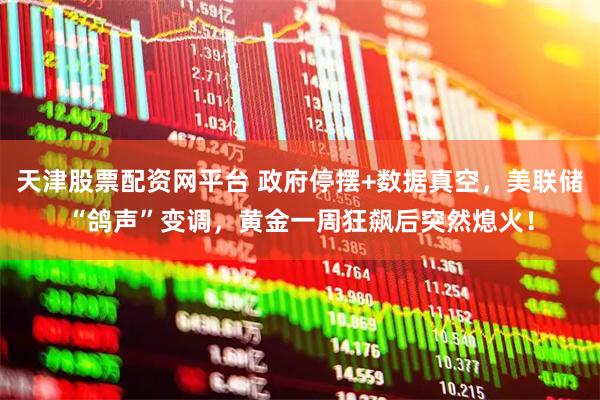天津股票配资网平台 政府停摆+数据真空，美联储“鸽声”变调，黄金一周狂飙后突然熄火！