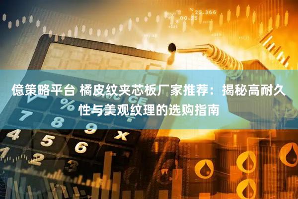 億策略平台 橘皮纹夹芯板厂家推荐：揭秘高耐久性与美观纹理的选购指南