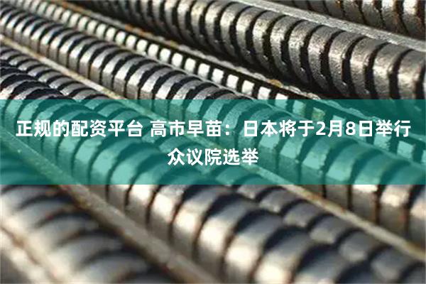 正规的配资平台 高市早苗：日本将于2月8日举行众议院选举