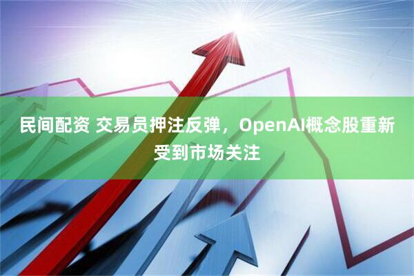 民间配资 交易员押注反弹，OpenAI概念股重新受到市场关注