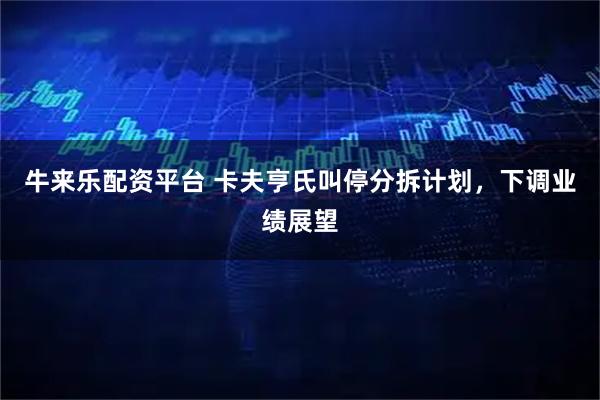 牛来乐配资平台 卡夫亨氏叫停分拆计划，下调业绩展望