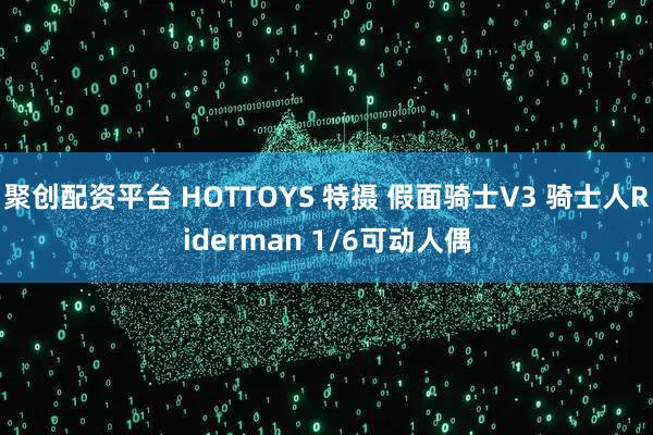 聚创配资平台 HOTTOYS 特摄 假面骑士V3 骑士人Riderman 1/6可动人偶