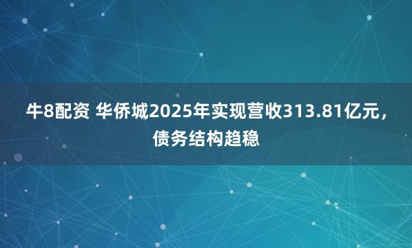牛8配资 华侨城2025年实现营收313.81亿元，债务结构趋稳