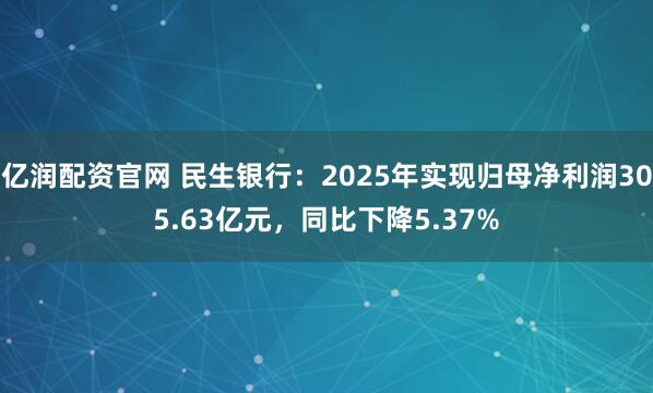 亿润配资官网 民生银行：2025年实现归母净利润305.63亿元，同比下降5.37%